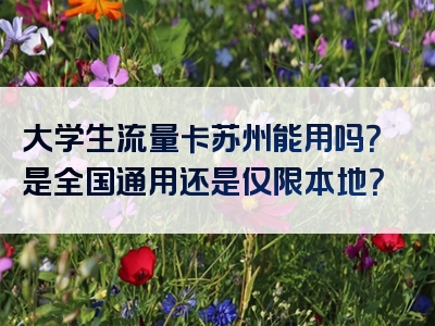 大学生流量卡苏州能用吗？是全国通用还是仅限本地？