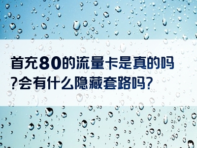 首充80的流量卡是真的吗？会有什么隐藏套路吗？