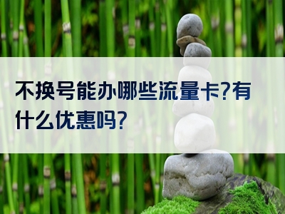 不换号能办哪些流量卡？有什么优惠吗？