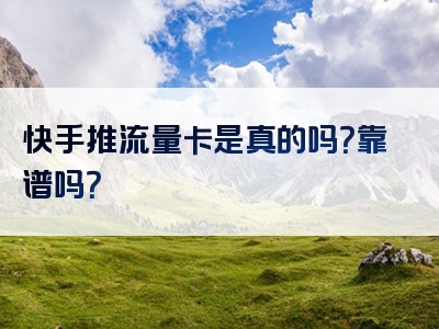 快手推流量卡是真的吗？靠谱吗？