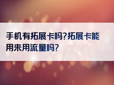 手机有拓展卡吗？拓展卡能用来用流量吗？