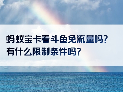 蚂蚁宝卡看斗鱼免流量吗？有什么限制条件吗？