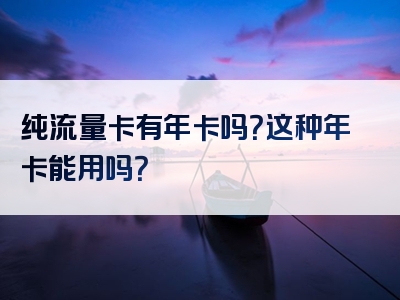 纯流量卡有年卡吗？这种年卡能用吗？