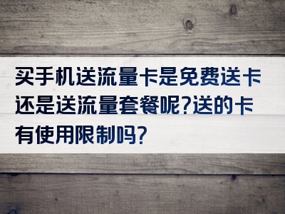 买手机送流量卡是免费送卡还是送流量套餐呢？送的卡有使用限制吗？
