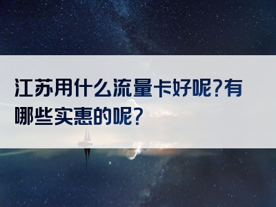 江苏用什么流量卡好呢？有哪些实惠的呢？