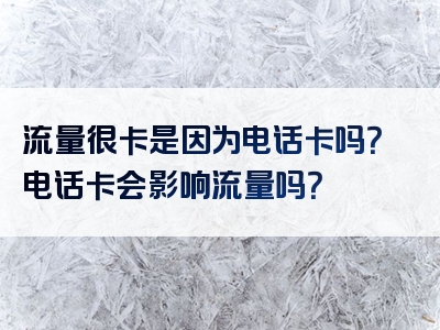 流量很卡是因为电话卡吗？电话卡会影响流量吗？