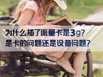 为什么插了流量卡是3g？是卡的问题还是设备问题？