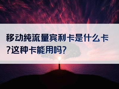 移动纯流量宾利卡是什么卡？这种卡能用吗？