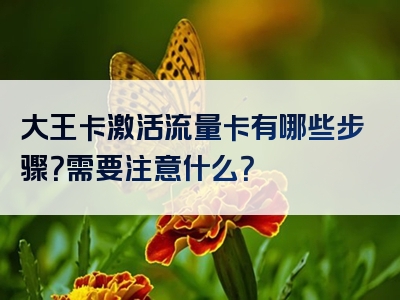 大王卡激活流量卡有哪些步骤？需要注意什么？