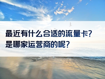 最近有什么合适的流量卡？是哪家运营商的呢？