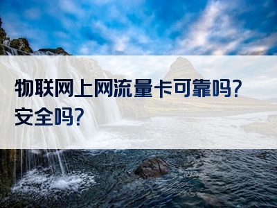 物联网上网流量卡可靠吗？安全吗？