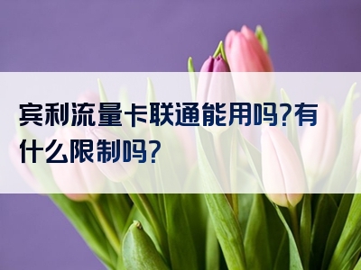 宾利流量卡联通能用吗？有什么限制吗？