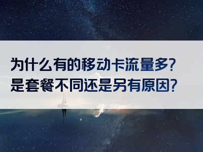 为什么有的移动卡流量多？是套餐不同还是另有原因？