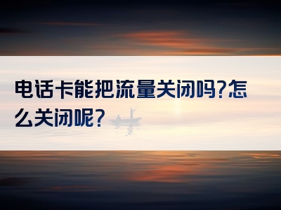 电话卡能把流量关闭吗？怎么关闭呢？