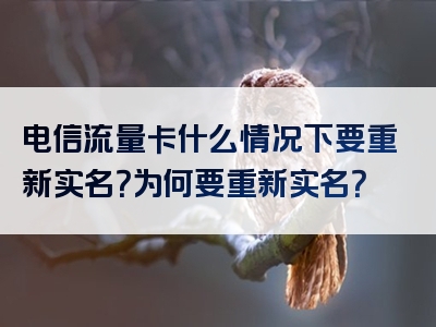 电信流量卡什么情况下要重新实名？为何要重新实名？