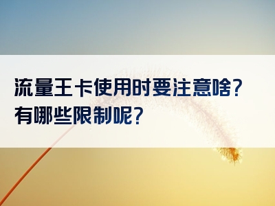 流量王卡使用时要注意啥？有哪些限制呢？