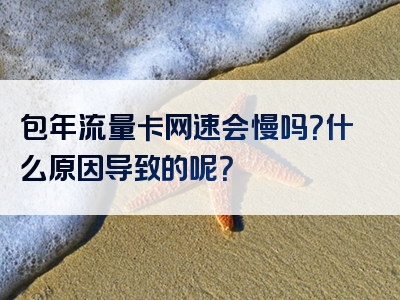 包年流量卡网速会慢吗？什么原因导致的呢？