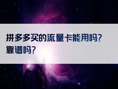 拼多多买的流量卡能用吗？靠谱吗？