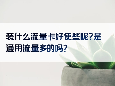 装什么流量卡好使些呢？是通用流量多的吗？