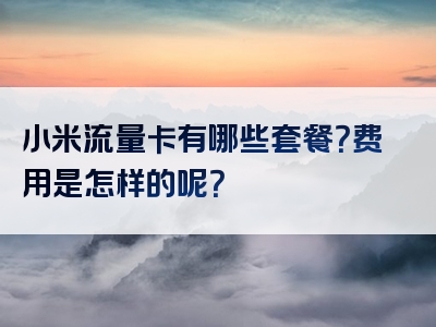 小米流量卡有哪些套餐？费用是怎样的呢？