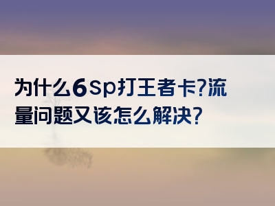 为什么6sp打王者卡？流量问题又该怎么解决？