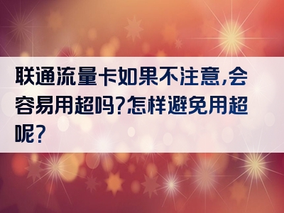 联通流量卡如果不注意，会容易用超吗？怎样避免用超呢？