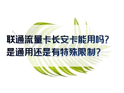 联通流量卡长安卡能用吗？是通用还是有特殊限制？