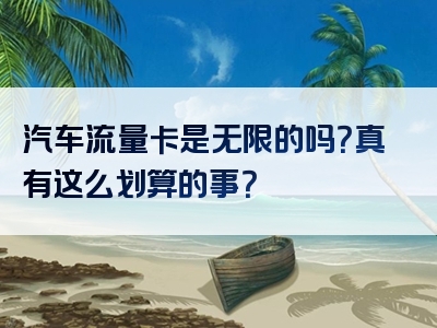 汽车流量卡是无限的吗？真有这么划算的事？