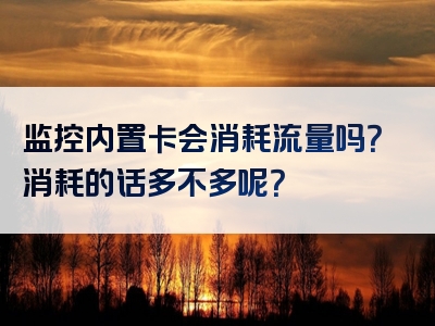 监控内置卡会消耗流量吗？消耗的话多不多呢？