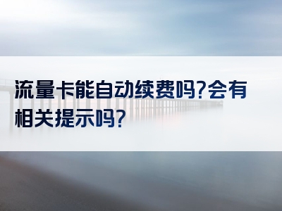 流量卡能自动续费吗？会有相关提示吗？