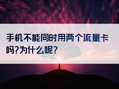 手机不能同时用两个流量卡吗？为什么呢？