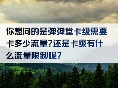 你想问的是弹弹堂卡级需要卡多少流量？还是卡级有什么流量限制呢？