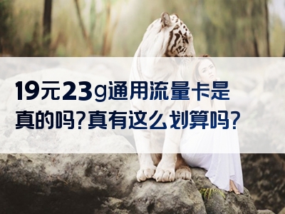 19元23g通用流量卡是真的吗？真有这么划算吗？
