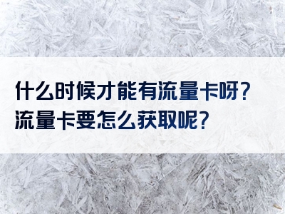 什么时候才能有流量卡呀？流量卡要怎么获取呢？