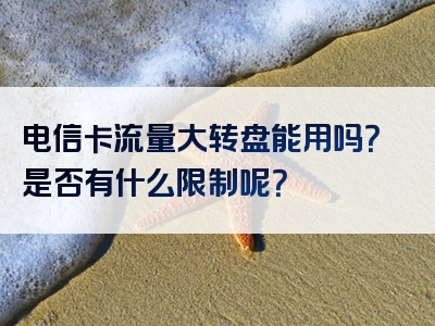 电信卡流量大转盘能用吗？是否有什么限制呢？