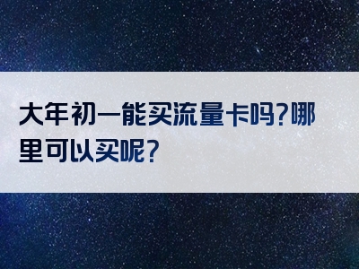 大年初一能买流量卡吗？哪里可以买呢？
