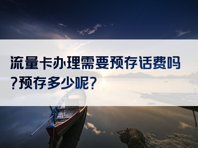 流量卡办理需要预存话费吗？预存多少呢？