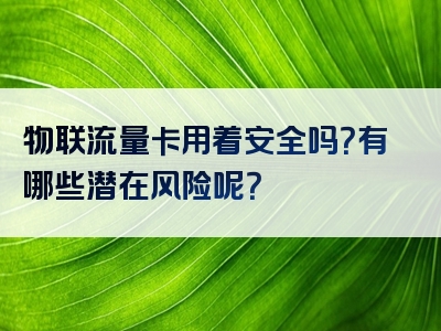 物联流量卡用着安全吗？有哪些潜在风险呢？