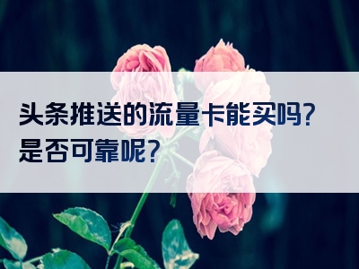 头条推送的流量卡能买吗？是否可靠呢？