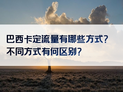 巴西卡定流量有哪些方式？不同方式有何区别？