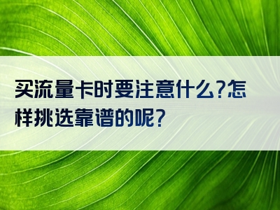 买流量卡时要注意什么？怎样挑选靠谱的呢？