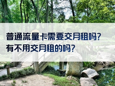 普通流量卡需要交月租吗？有不用交月租的吗？