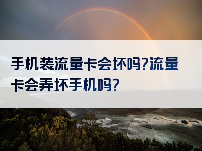 手机装流量卡会坏吗？流量卡会弄坏手机吗？