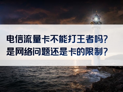电信流量卡不能打王者吗？是网络问题还是卡的限制？