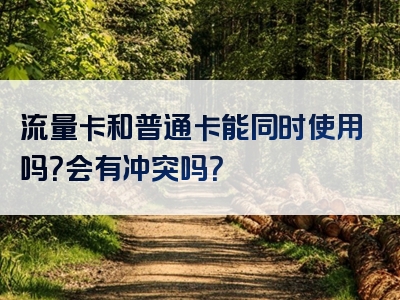 流量卡和普通卡能同时使用吗？会有冲突吗？