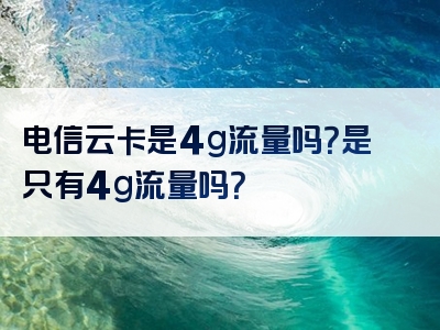 电信云卡是4g流量吗？是只有4g流量吗？