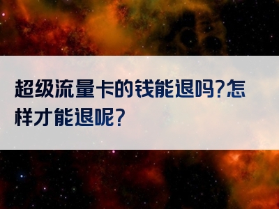 超级流量卡的钱能退吗？怎样才能退呢？