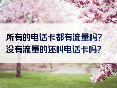 所有的电话卡都有流量吗？没有流量的还叫电话卡吗？