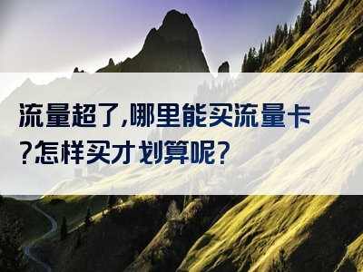 流量超了，哪里能买流量卡？怎样买才划算呢？