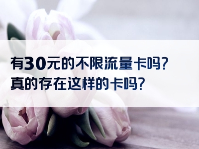 有30元的不限流量卡吗？真的存在这样的卡吗？